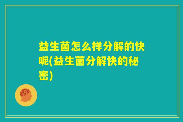 益生菌怎么样分解的快呢(益生菌分解快的秘密) 益生菌怎么样分解的快呢(益生菌分解快的秘密)