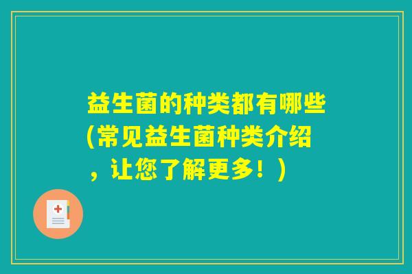 益生菌的种类都有哪些(常见益生菌种类介绍，让您了解更多！)