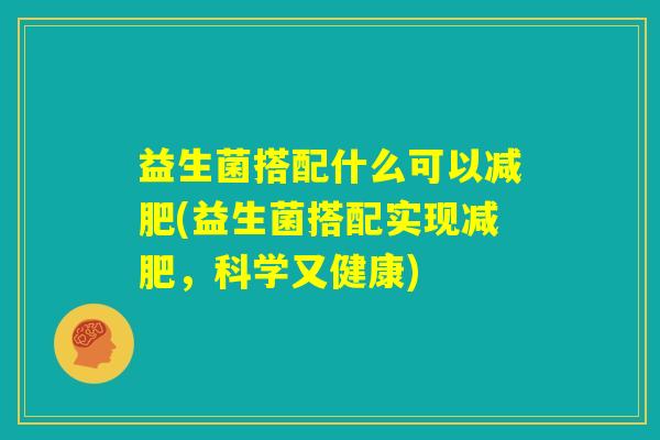益生菌搭配什么可以减肥(益生菌搭配实现减肥，科学又健康)