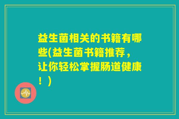 益生菌相关的书籍有哪些(益生菌书籍推荐，让你轻松掌握肠道健康！)
