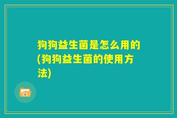 狗狗益生菌是怎么用的(狗狗益生菌的使用方法)
