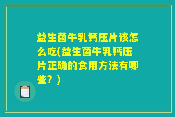 益生菌牛乳钙压片该怎么吃(益生菌牛乳钙压片正确的食用方法有哪些？)