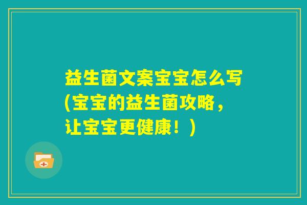 益生菌文案宝宝怎么写(宝宝的益生菌攻略,让宝宝更健康!) 益生菌文案宝宝怎么写(宝宝的益生菌攻略,让宝宝更健康!)