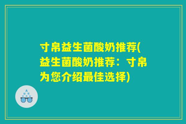 寸帛益生菌酸奶推荐(益生菌酸奶推荐：寸帛为您介绍最佳选择)
