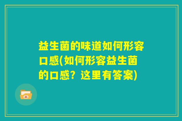 益生菌的味道如何形容口感(如何形容益生菌的口感?这里有答案) 益生菌的味道如何形容口感(如何形容益生菌的口感?这里有答案)