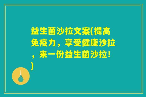 益生菌沙拉文案(提高免疫力，享受健康沙拉，来一份益生菌沙拉！)