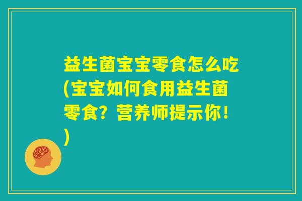 益生菌宝宝零食怎么吃(宝宝如何食用益生菌零食？营养师提示你！)