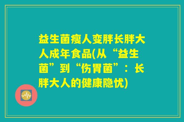 益生菌瘦人变胖长胖大人成年食品(从“益生菌”到“伤胃菌”：长胖大人的健康隐忧)