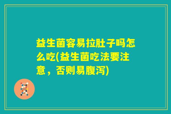 益生菌容易拉肚子吗怎么吃(益生菌吃法要注意，否则易腹泻)