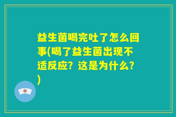 益生菌喝完吐了怎么回事(喝了益生菌出现不适反应？这是为什么？)