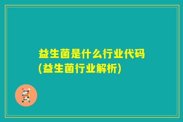 益生菌是什么行业代码(益生菌行业解析)