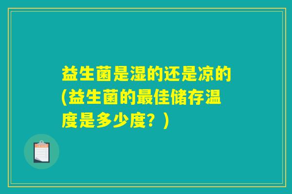 益生菌是湿的还是凉的(益生菌的最佳储存温度是多少度？)