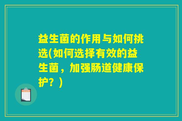 益生菌的作用与如何挑选(如何选择有效的益生菌，加强肠道健康保护？)