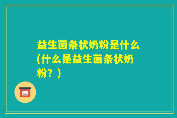 益生菌条状奶粉是什么(什么是益生菌条状奶粉？)
