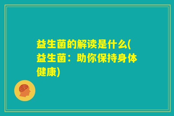 益生菌的解读是什么(益生菌：助你保持身体健康)