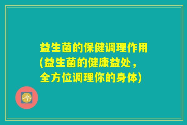 益生菌的保健调理作用(益生菌的健康益处，全方位调理你的身体)