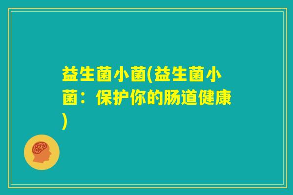 益生菌小菌(益生菌小菌：保护你的肠道健康)