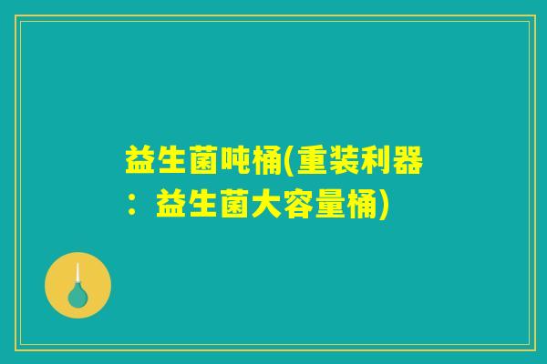益生菌吨桶(重装利器：益生菌大容量桶)