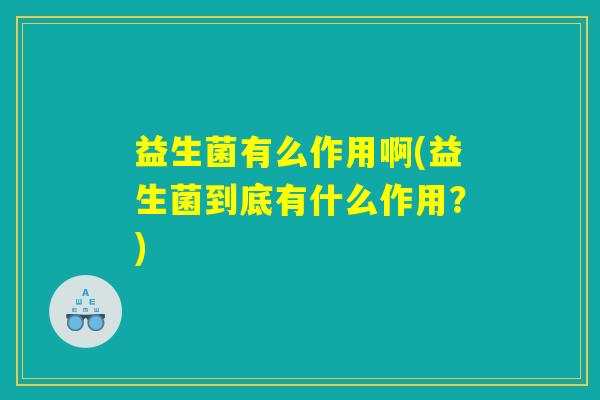 益生菌有么作用啊(益生菌到底有什么作用？)