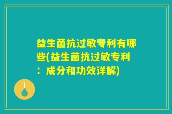 益生菌抗过敏专利有哪些(益生菌抗过敏专利：成分和功效详解)