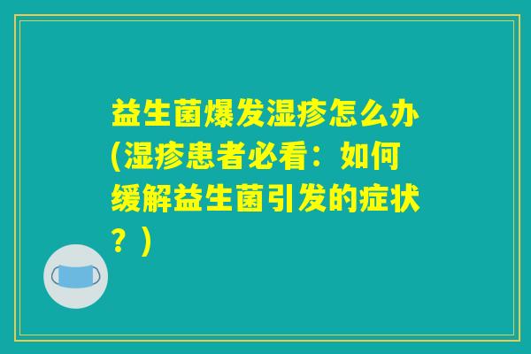 益生菌爆发湿疹怎么办(湿疹患者必看：如何缓解益生菌引发的症状？)