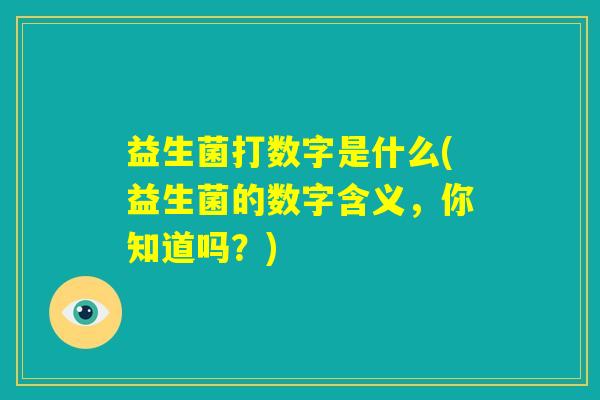 益生菌打数字是什么(益生菌的数字含义，你知道吗？)