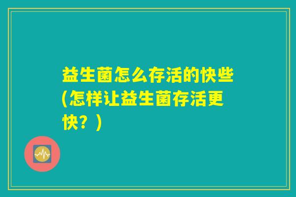 益生菌怎么存活的快些(怎样让益生菌存活更快？)
