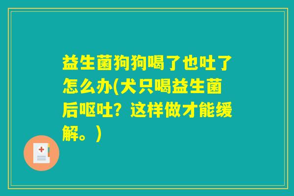 益生菌狗狗喝了也吐了怎么办(犬只喝益生菌后呕吐？这样做才能缓解。)