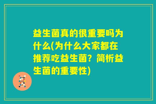 益生菌真的很重要吗为什么(为什么大家都在推荐吃益生菌?简析益生菌的重要性) 益生菌真的很重要吗为什么(为什么大家都在推荐吃益生菌?简析益生菌的重要性)