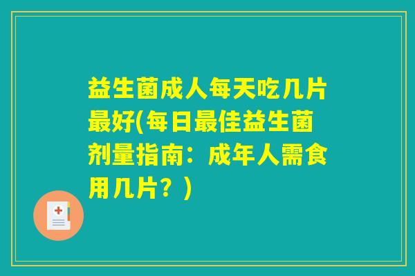 益生菌成人每天吃几片最好(每日最佳益生菌剂量指南:成年人需食用几片?) 益生菌成人每天吃几片最好(每日最佳益生菌剂量指南:成年人需食用几片?)