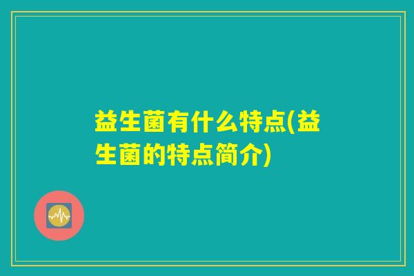 益生菌有什么特点(益生菌的特点简介)