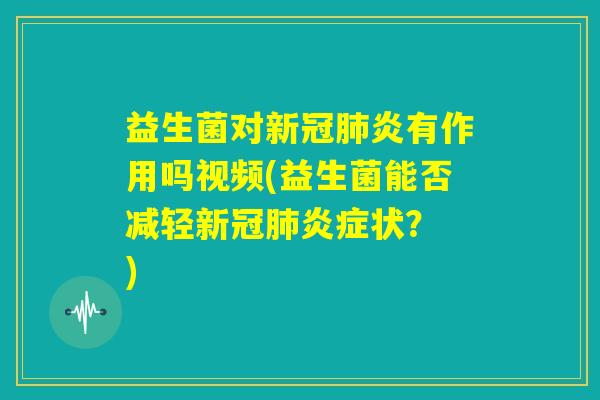 益生菌对新冠肺炎有作用吗视频(益生菌能否减轻新冠肺炎症状? ) 益生菌对新冠肺炎有作用吗视频(益生菌能否减轻新冠肺炎症状? )