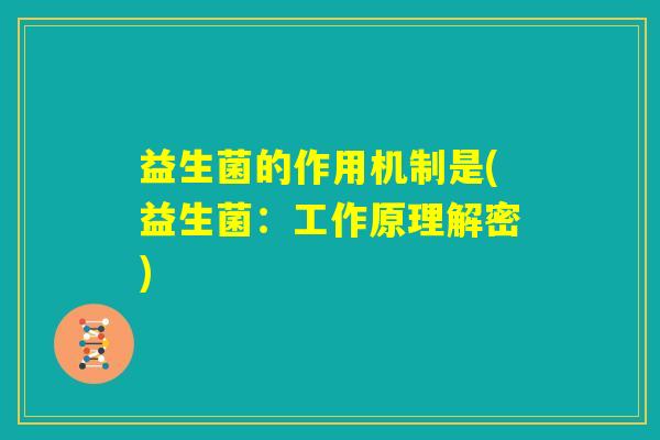 益生菌的作用机制是(益生菌：工作原理解密)