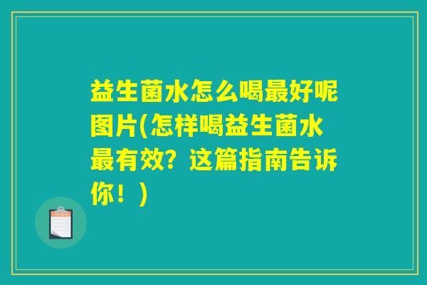 益生菌水怎么喝最好呢图片(怎样喝益生菌水最有效?这篇指南告诉你!) 益生菌水怎么喝最好呢图片(怎样喝益生菌水最有效?这篇指南告诉你!)