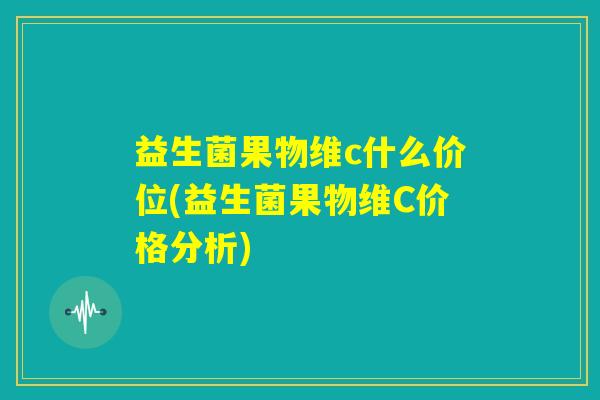 益生菌果物维c什么价位(益生菌果物维C价格分析)