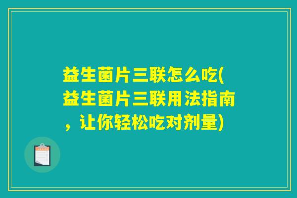益生菌片三联怎么吃(益生菌片三联用法指南，让你轻松吃对剂量)