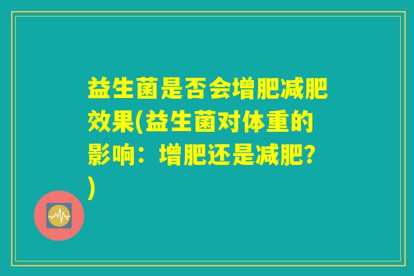 益生菌是否会增肥减肥效果(益生菌对体重的影响：增肥还是减肥？)