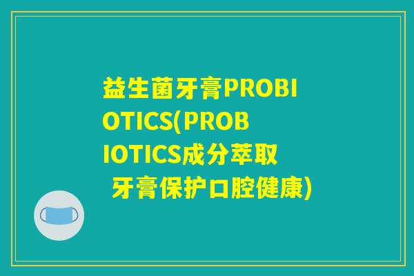 益生菌牙膏PROBIOTICS(PROBIOTICS成分萃取 牙膏保护口腔健康)