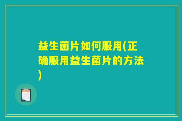 益生菌片如何服用(正确服用益生菌片的方法) 益生菌片如何服用(正确服用益生菌片的方法)