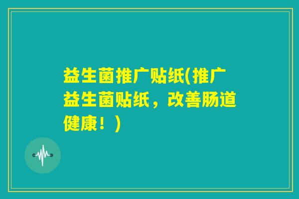 益生菌推广贴纸(推广益生菌贴纸,改善肠道健康!) 益生菌推广贴纸(推广益生菌贴纸,改善肠道健康!)
