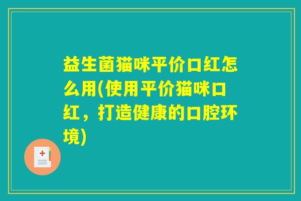 益生菌猫咪平价口红怎么用(使用平价猫咪口红，打造健康的口腔环境)