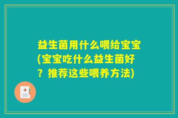 益生菌用什么喂给宝宝(宝宝吃什么益生菌好?推荐这些喂养方法) 益生菌用什么喂给宝宝(宝宝吃什么益生菌好?推荐这些喂养方法)