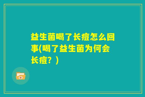 益生菌喝了长痘怎么回事(喝了益生菌为何会长痘？)