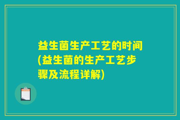 益生菌生产工艺的时间(益生菌的生产工艺步骤及流程详解)