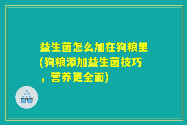 益生菌怎么加在狗粮里(狗粮添加益生菌技巧，营养更全面)