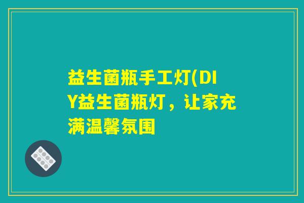 益生菌瓶手工灯(DIY益生菌瓶灯，让家充满温馨氛围