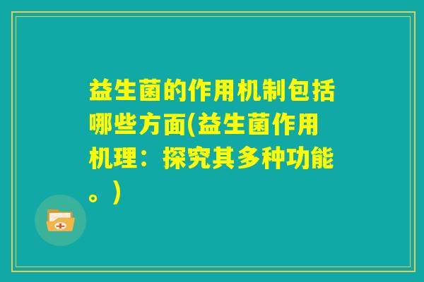 益生菌的作用机制包括哪些方面(益生菌作用机理：探究其多种功能。)