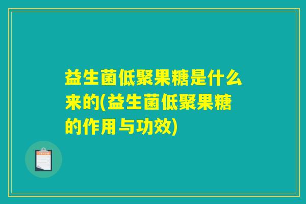 益生菌低聚果糖是什么来的(益生菌低聚果糖的作用与功效)