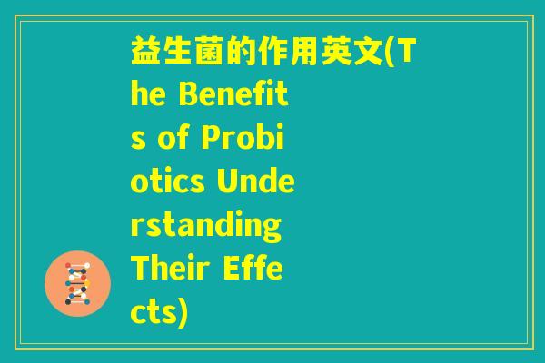 益生菌的作用英文(The Benefits of Probiotics Understanding Their Effects)