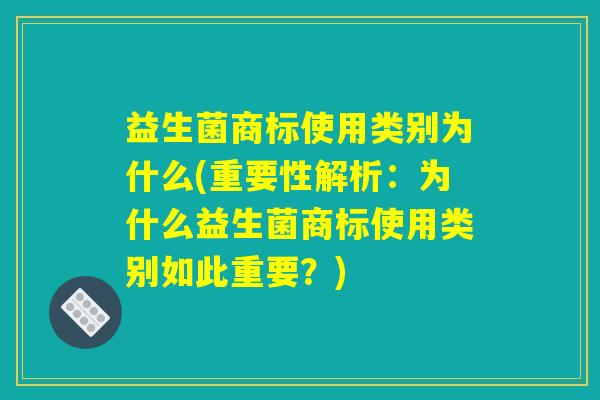 益生菌商标使用类别为什么(重要性解析：为什么益生菌商标使用类别如此重要？)